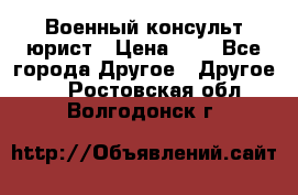 Военный консульт юрист › Цена ­ 1 - Все города Другое » Другое   . Ростовская обл.,Волгодонск г.